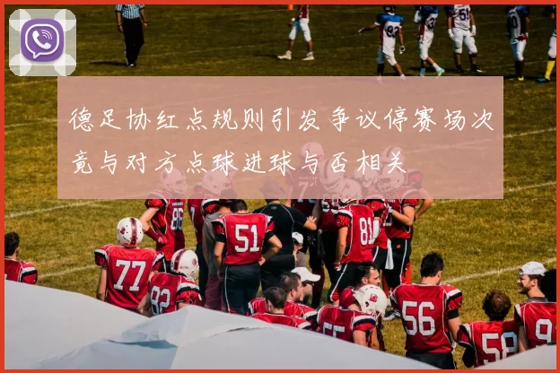 德足协红点规则引发争议停赛场次竟与对方点球进球与否相关