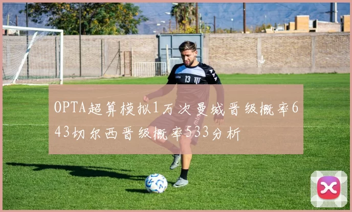 OPTA超算模拟1万次曼城晋级概率643切尔西晋级概率533分析