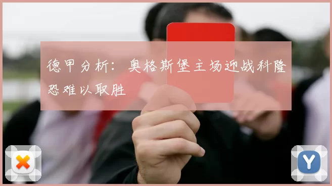 德甲分析：奥格斯堡主场迎战科隆恐难以取胜
