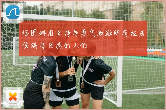 塔图姆用坚持与勇气激励所有经历伤病与困境的人们